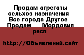 Продам агрегаты сельхоз назначения - Все города Другое » Продам   . Мордовия респ.